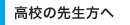 高校の先生方へ