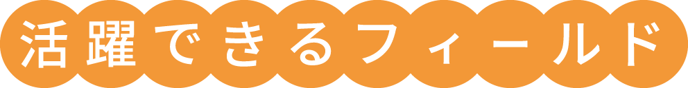 活躍できるフィールド