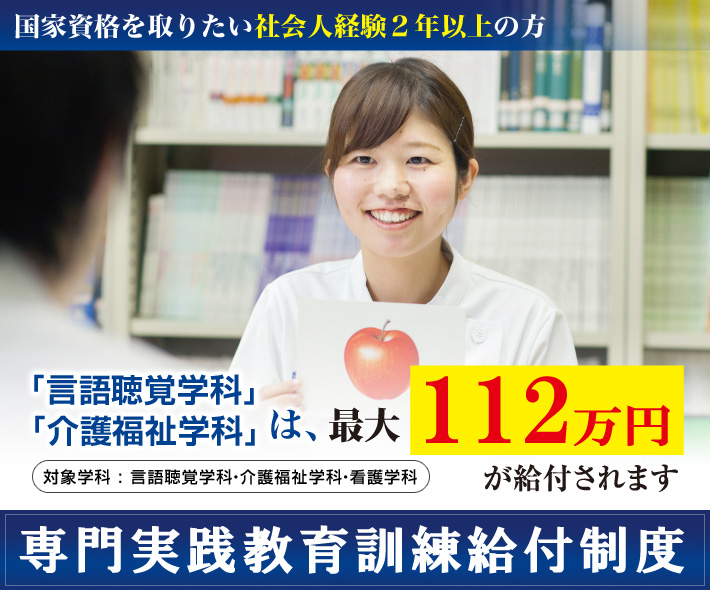 関西学研医療福祉学院の「言語聴覚学科」「介護福祉学科」「看護学科」は専門実践教育訓練給付金制度の対象学科です。