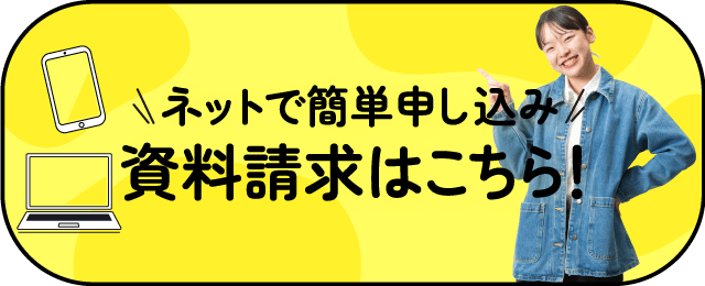 ネットで簡単申し込み 資料請求はこちら！
