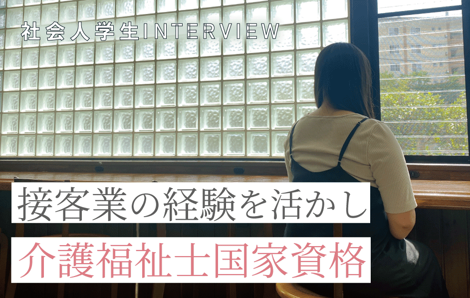 社会人学生INTERVIEW_vol.2 接客業の経験を活かし介護福祉士国家資格